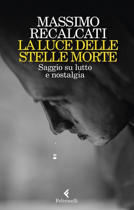 Massimo Recalcati La luce delle stelle morte. Saggio su lutto e nostalgia Massimo Recalcati La luce delle stelle morte. Saggio su lutto e nostalgia